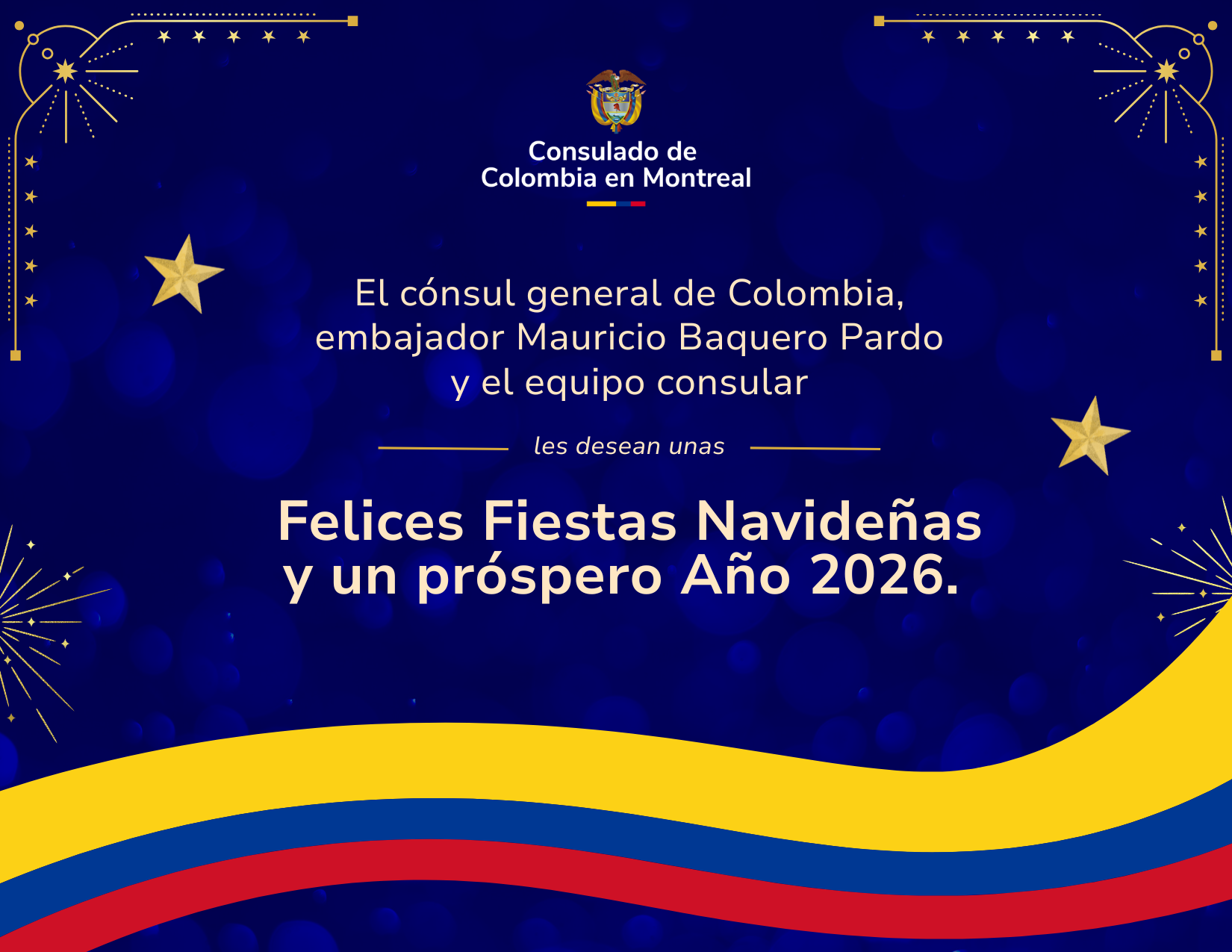 El Consulado de Colombia en Montreal, en cabeza del cónsul general de Colombia, embajador Mauricio Baquero Pardo, y de todo el equipo consular, extiende un cálido saludo a la comunidad colombiana y amigos de Colombia en Québec, Isla del Príncipe Eduardo, Terranova y Labrador, Nuevo Brunswick y Nueva Escocia. En esta temporada de celebración, agradecemos la confianza que han depositado en nuestra labor y la oportunidad de seguir acompañándolos y prestando nuestros servicios consulares. Renovamos nuestro compromiso de trabajar por su bienestar, protección y cercanía con Colombia. Les deseamos unas Felices Fiestas Navideñas y un próspero Año 2026, lleno de salud, unión familiar y nuevos proyectos. Que el espíritu de la Navidad ilumine sus hogares y que el año venidero traiga paz y prosperidad para todos.