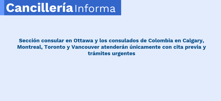 Sección consular en Ottawa y los consulados de Colombia en Calgary, Montreal, Toronto y Vancouver atenderán únicamente con cita previa y trámites urgentes